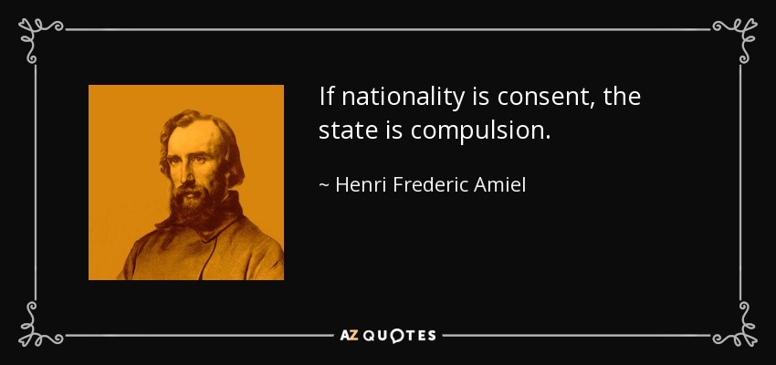 If nationality is consent, the state is compulsion. - Henri Frederic Amiel