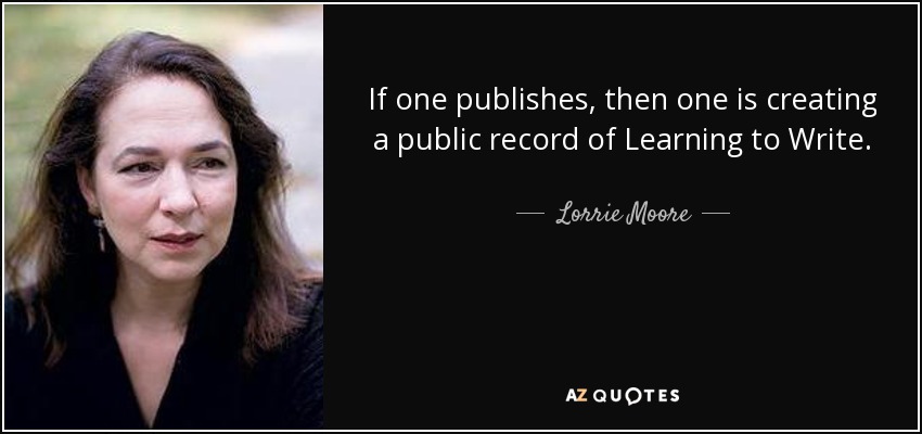 Si uno publica, está creando un registro público de Aprender a escribir. - Lorrie Moore