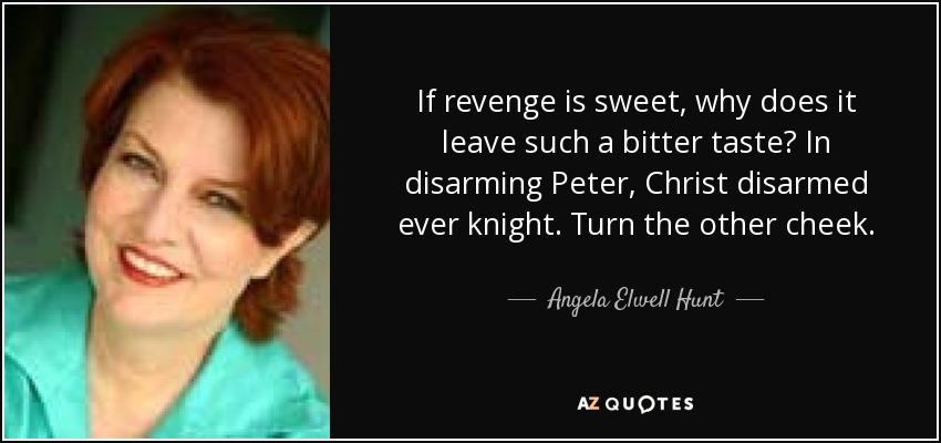 Si la venganza es dulce, ¿por qué deja un sabor tan amargo? Al desarmar a Pedro, Cristo desarmó a todo caballero. Pon la otra mejilla. - Angela Elwell Hunt