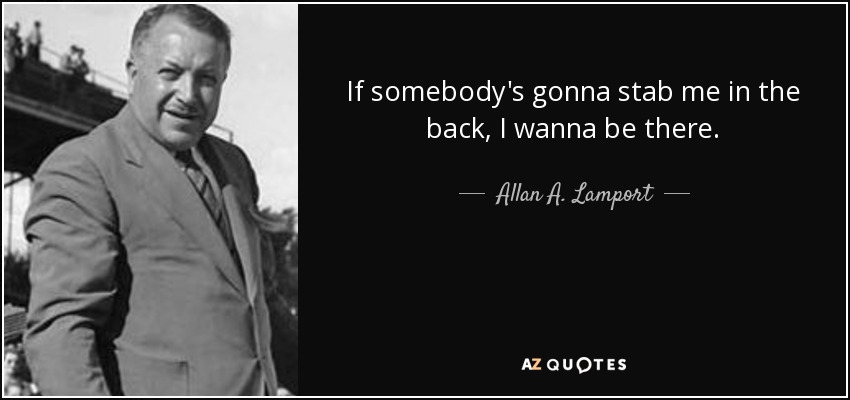 If somebody's gonna stab me in the back, I wanna be there. - Allan A. Lamport