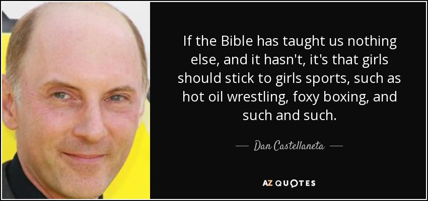 Si la Biblia no nos ha enseñado nada más, y no lo ha hecho, es que las chicas deben ceñirse a los deportes femeninos, como la lucha libre en aceite caliente, el boxeo de zorras, y tal y tal. - Dan Castellaneta