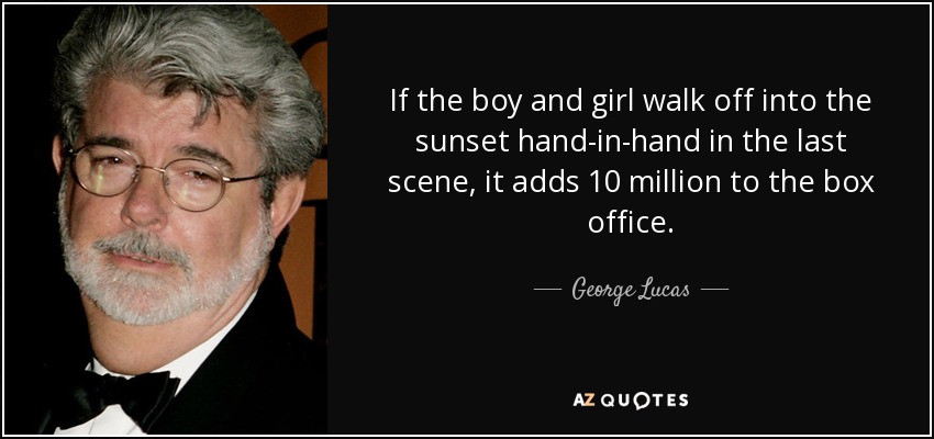 Si el chico y la chica se van de la mano hacia el atardecer en la última escena, eso añade 10 millones a la taquilla. - George Lucas