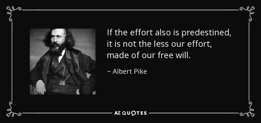 If the effort also is predestined, it is not the less our effort, made of our free will. - Albert Pike