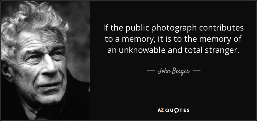 Si la fotografía pública contribuye a una memoria, es a la memoria de un desconocido total. - John Berger