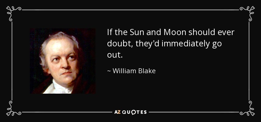 Si el Sol y la Luna dudaran alguna vez, se apagarían inmediatamente. - William Blake
