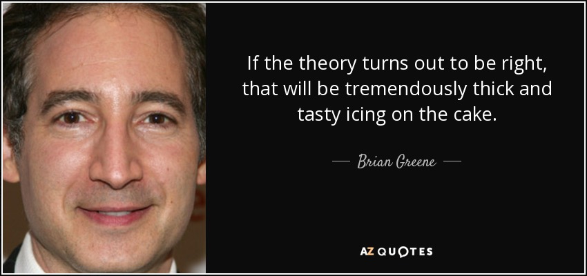 Si la teoría resulta ser correcta, será una guinda del pastel tremendamente espesa y sabrosa. - Brian Greene