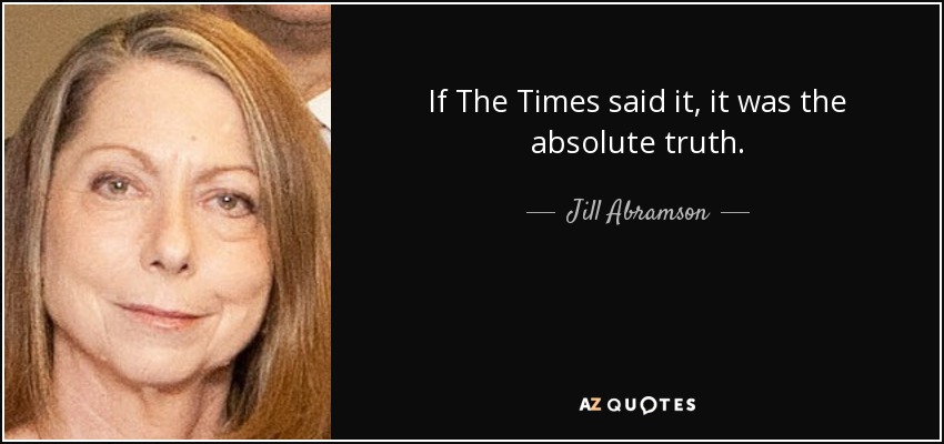 If The Times said it, it was the absolute truth. - Jill Abramson
