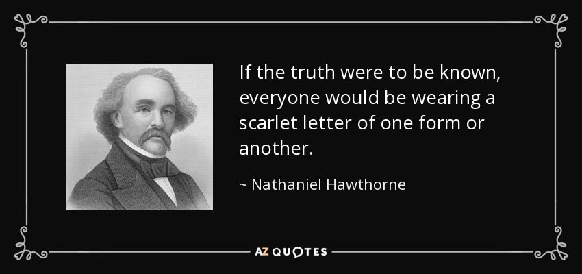 Si se supiera la verdad, todo el mundo llevaría una letra escarlata de una forma u otra. - Nathaniel Hawthorne