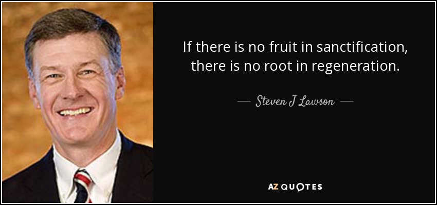 If there is no fruit in sanctification, there is no root in regeneration. - Steven J Lawson