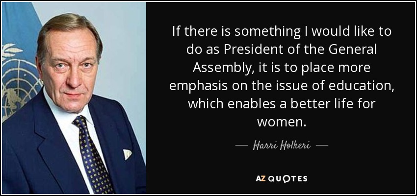 Si hay algo que me gustaría hacer como Presidenta de la Asamblea General es poner más énfasis en la cuestión de la educación, que permite una vida mejor para las mujeres. - Harri Holkeri