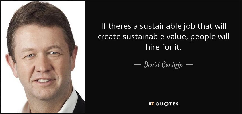 If theres a sustainable job that will create sustainable value, people will hire for it. - David Cunliffe