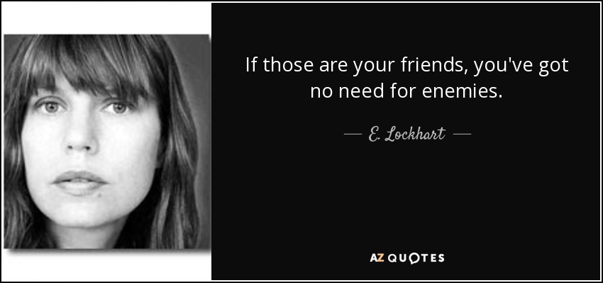 Si esos son tus amigos, no necesitas enemigos. - E. Lockhart