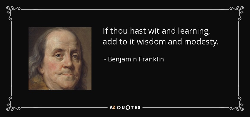 Si tienes ingenio y saber, añádele sabiduría y modestia. - Benjamin Franklin