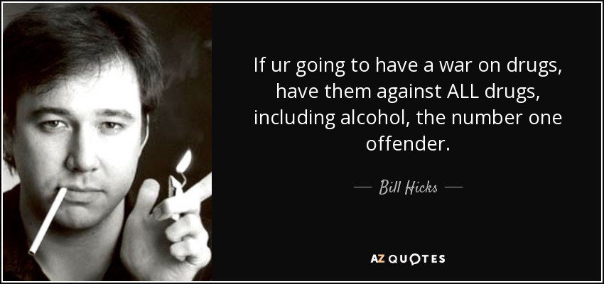 Si vamos a hacer una guerra contra las drogas, hagámosla contra TODAS las drogas, incluido el alcohol, el delincuente número uno. - Bill Hicks