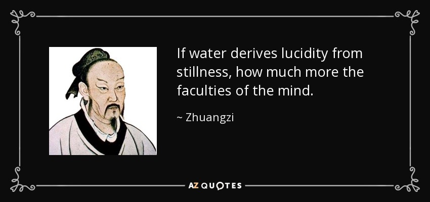 If water derives lucidity from stillness, how much more the faculties of the mind. - Zhuangzi