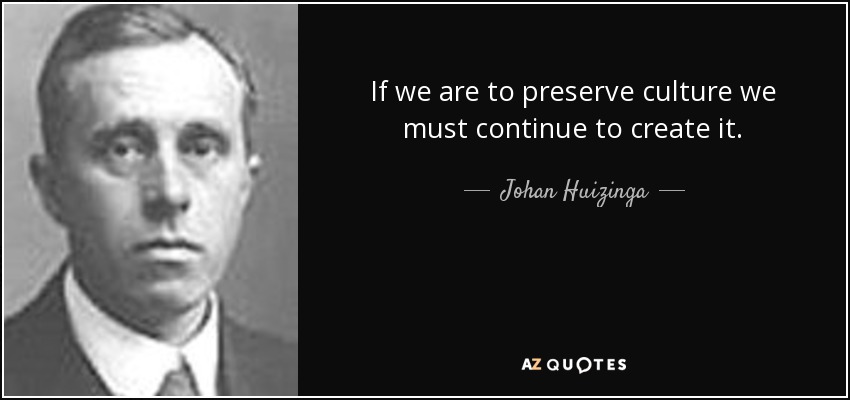 If we are to preserve culture we must continue to create it. - Johan Huizinga