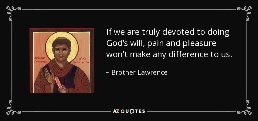 If we are truly devoted to doing God's will, pain and pleasure won't make any difference to us. - Brother Lawrence