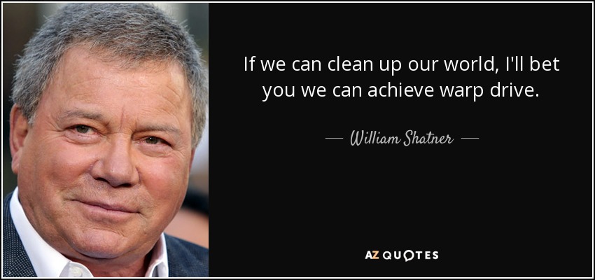 If we can clean up our world, I'll bet you we can achieve warp drive. - William Shatner