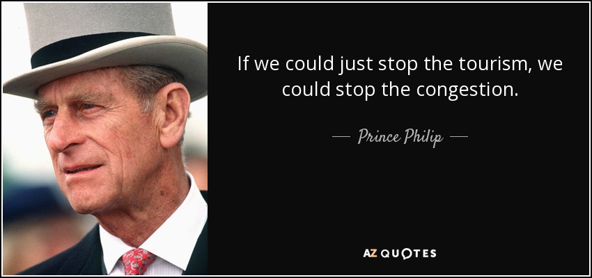 If we could just stop the tourism, we could stop the congestion. - Prince Philip