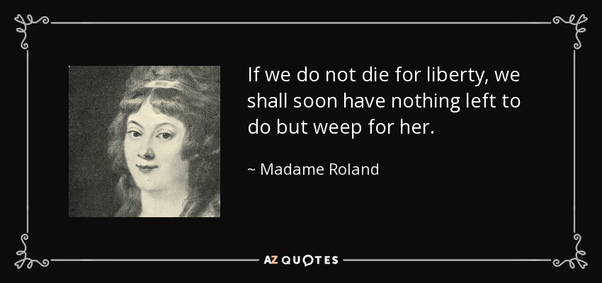 Si no morimos por la libertad, pronto no nos quedará más que llorar por ella. - Madame Roland