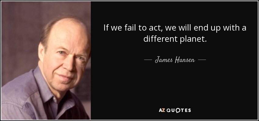 Si no actuamos, acabaremos teniendo un planeta diferente. - James Hansen