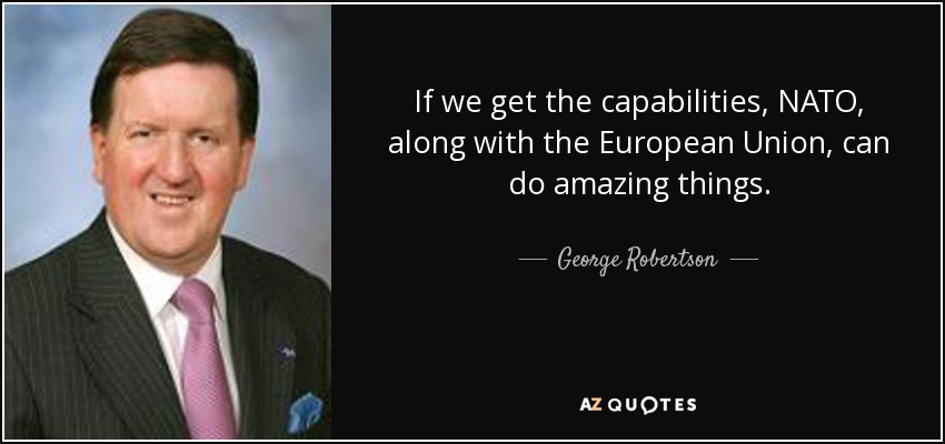 If we get the capabilities, NATO, along with the European Union, can do amazing things. - George Robertson, Baron Robertson of Port Ellen