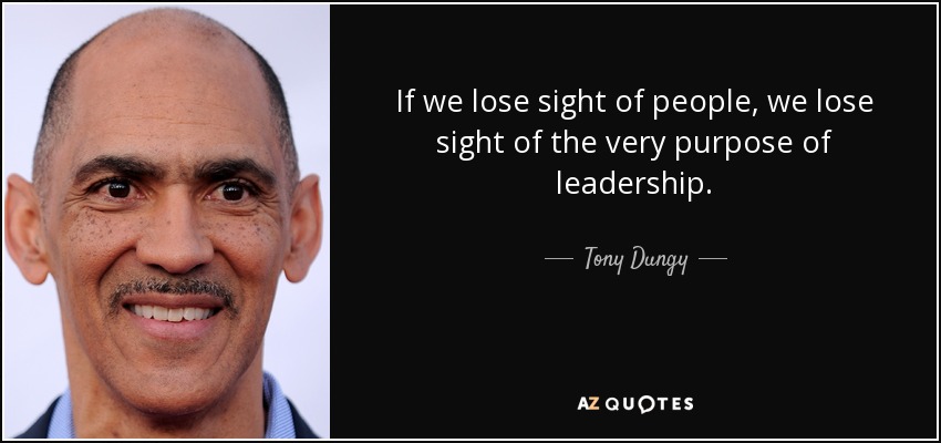 If we lose sight of people, we lose sight of the very purpose of leadership. - Tony Dungy