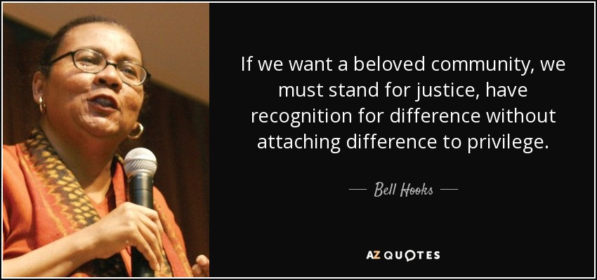 If we want a beloved community, we must stand for justice, have recognition for difference without attaching difference to privilege. - Bell Hooks