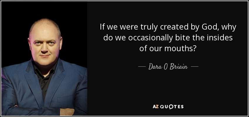 If we were truly created by God, why do we occasionally bite the insides of our mouths? - Dara O Briain