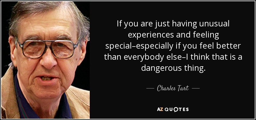 If you are just having unusual experiences and feeling special–especially if you feel better than everybody else–I think that is a dangerous thing. - Charles Tart