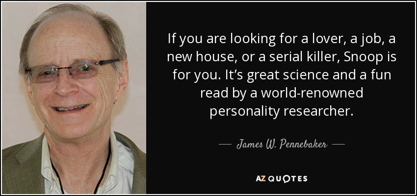 If you are looking for a lover, a job, a new house, or a serial killer, Snoop is for you. It’s great science and a fun read by a world-renowned personality researcher. - James W. Pennebaker