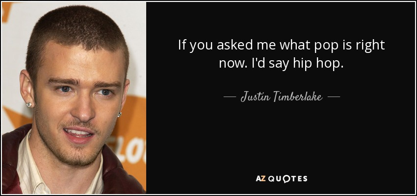 If you asked me what pop is right now. I'd say hip hop. - Justin Timberlake