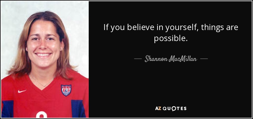 If you believe in yourself, things are possible. - Shannon MacMillan