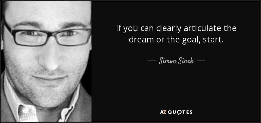 If you can clearly articulate the dream or the goal, start. - Simon Sinek