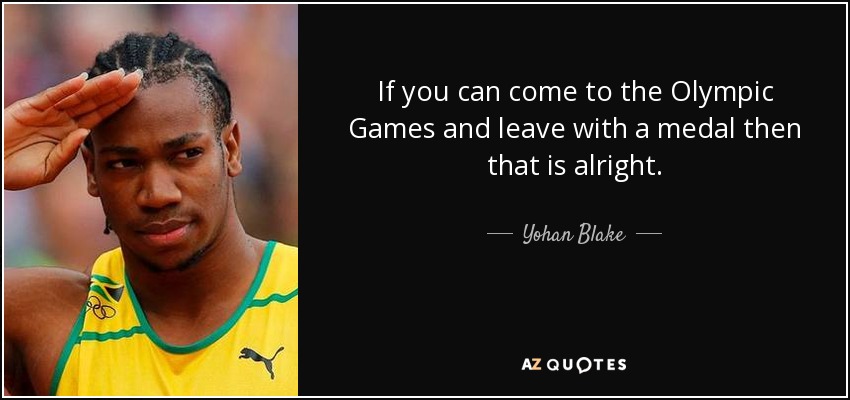 If you can come to the Olympic Games and leave with a medal then that is alright. - Yohan Blake