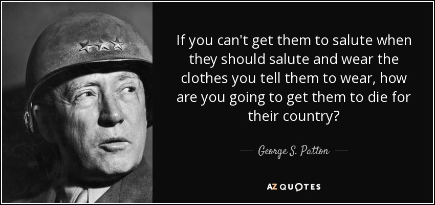 Si no consigues que saluden cuando deben saludar y lleven la ropa que les dices que lleven, ¿cómo vas a conseguir que mueran por su país? - George S. Patton