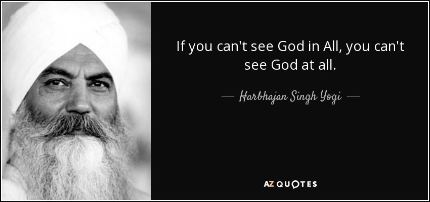 Si no puedes ver a Dios en Todo, no puedes ver a Dios en absoluto. - Harbhajan Singh Yogi