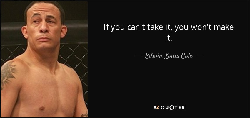 If you can't take it, you won't make it. - Edwin Louis Cole