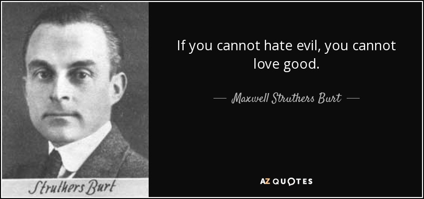 If you cannot hate evil, you cannot love good. - Maxwell Struthers Burt