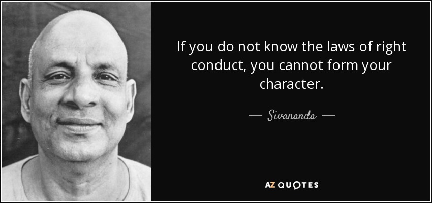 If you do not know the laws of right conduct, you cannot form your character. - Sivananda