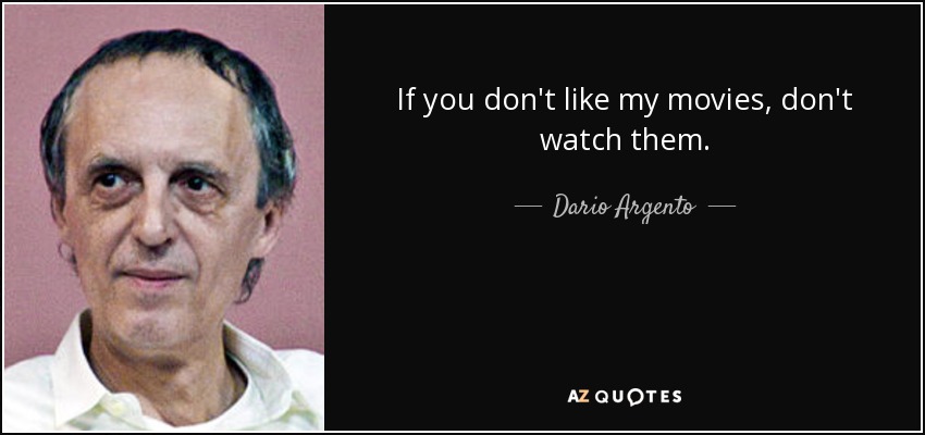 If you don't like my movies, don't watch them. - Dario Argento