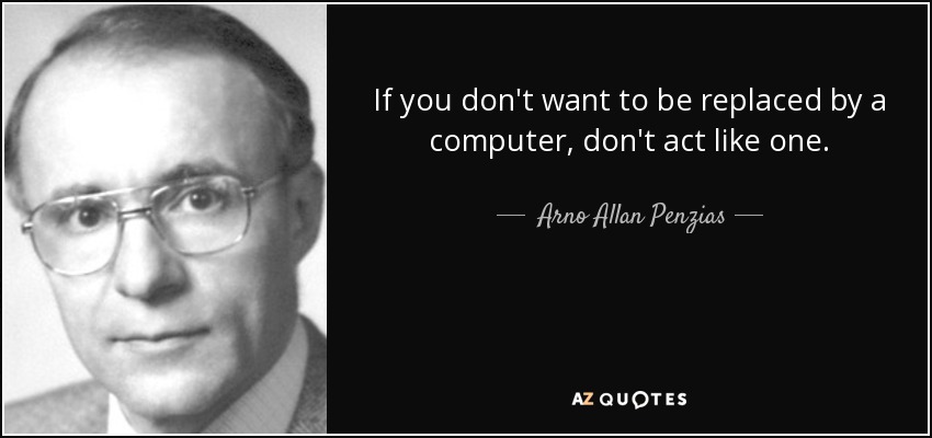 If you don't want to be replaced by a computer, don't act like one. - Arno Allan Penzias