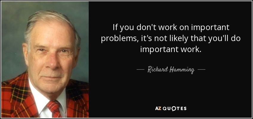 If you don't work on important problems, it's not likely that you'll do important work. - Richard Hamming