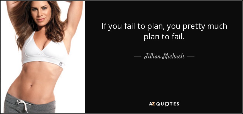 If you fail to plan, you pretty much plan to fail. - Jillian Michaels