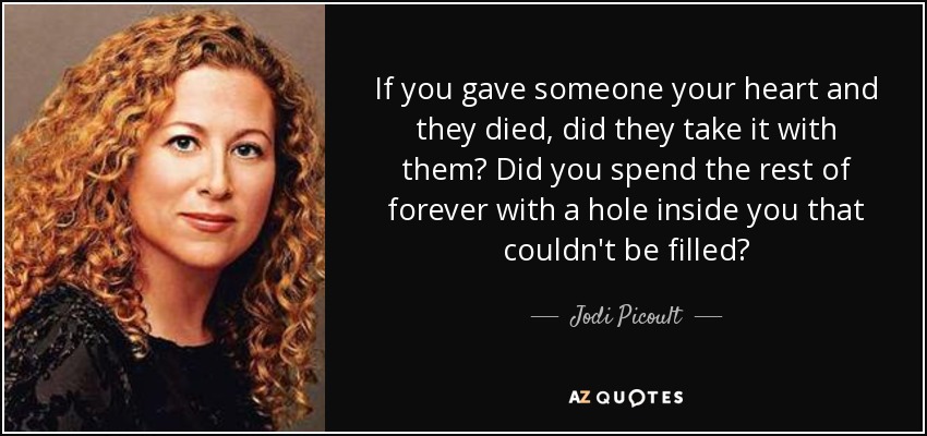 Si le diste a alguien tu corazón y murió, ¿se lo llevó con él? ¿Pasaste el resto de tu vida con un agujero en tu interior que no podías llenar? - Jodi Picoult