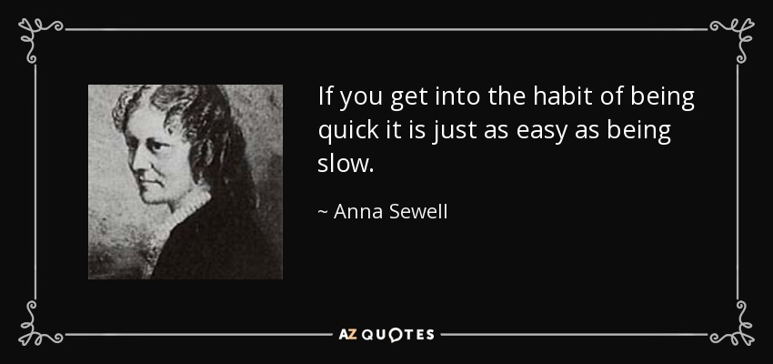 If you get into the habit of being quick it is just as easy as being slow. - Anna Sewell