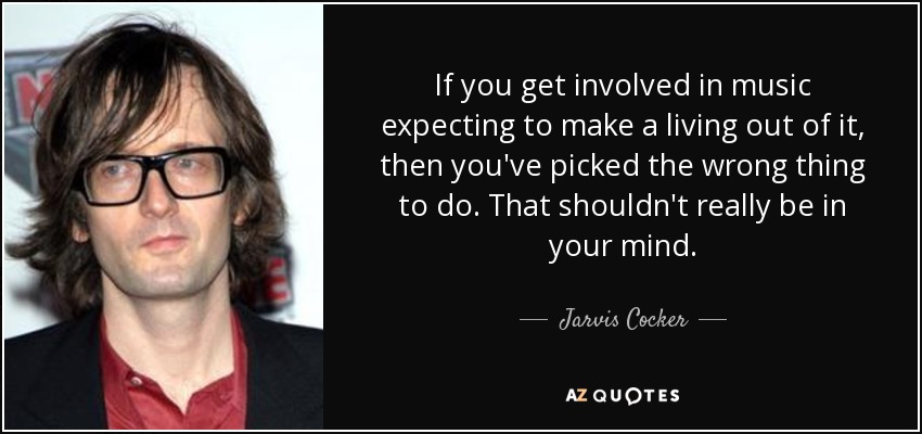 Si te dedicas a la música esperando ganarte la vida con ella, has elegido mal. No deberías pensar en eso. - Jarvis Cocker