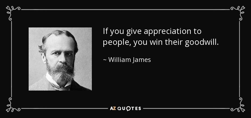 Si das aprecio a la gente, te ganas su buena voluntad. - William James