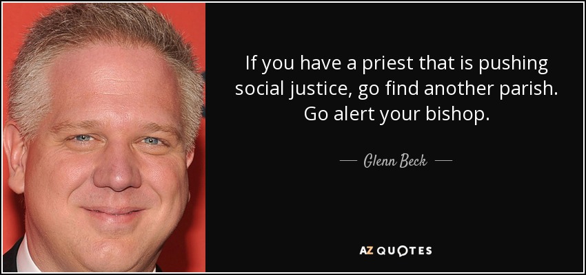 If you have a priest that is pushing social justice, go find another parish. Go alert your bishop. - Glenn Beck