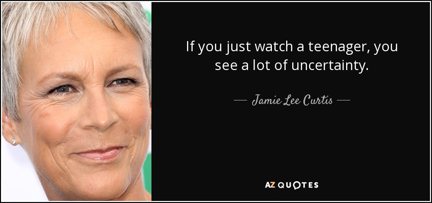 Si observas a un adolescente, ves mucha incertidumbre. - Jamie Lee Curtis